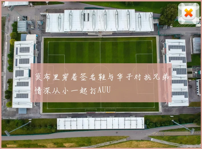 莫布里穿着签名鞋与华子对抗兄弟情深从小一起打AUU