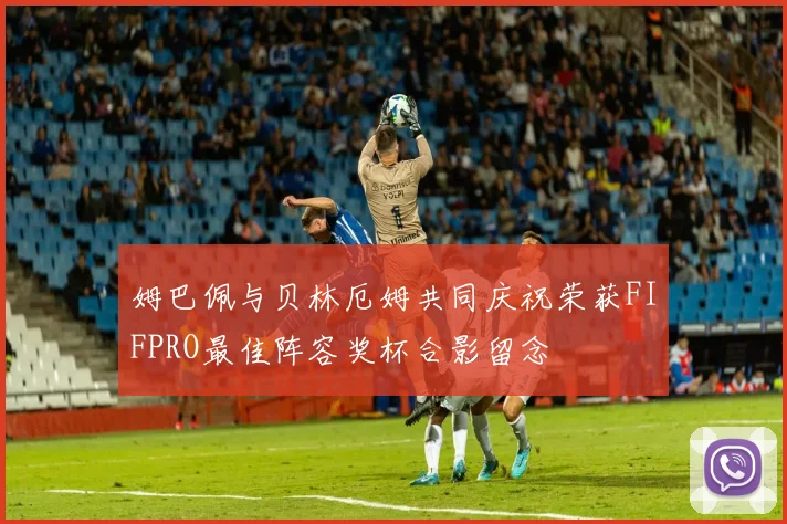 姆巴佩与贝林厄姆共同庆祝荣获FIFPRO最佳阵容奖杯合影留念