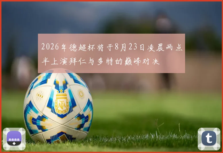 2026年德超杯将于8月23日凌晨两点半上演拜仁与多特的巅峰对决