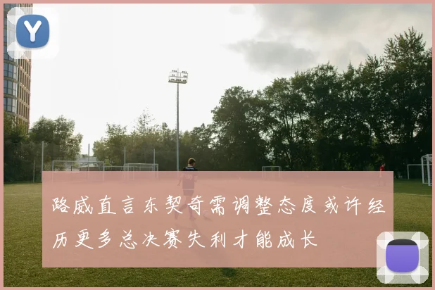路威直言东契奇需调整态度或许经历更多总决赛失利才能成长
