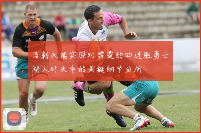 马刺未能实现对雷霆的四连胜勇士湖人对决中的关键细节分析