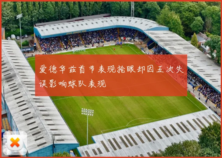 爱德华兹首节表现抢眼却因五次失误影响球队表现